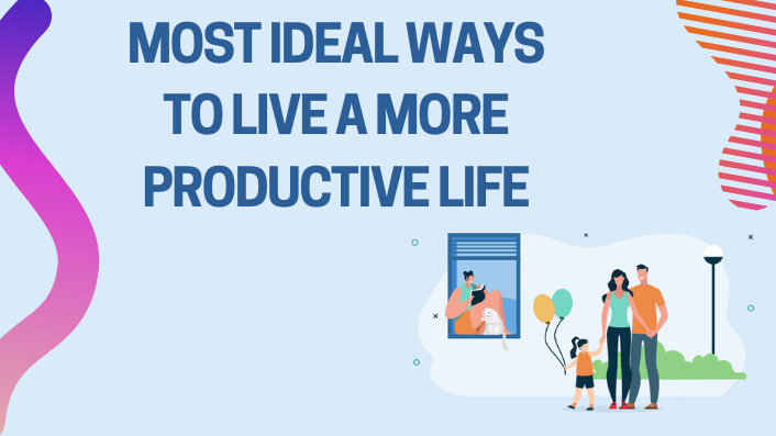 Most-ideal-Ways-To-Live-A-More-Productive-Life.png