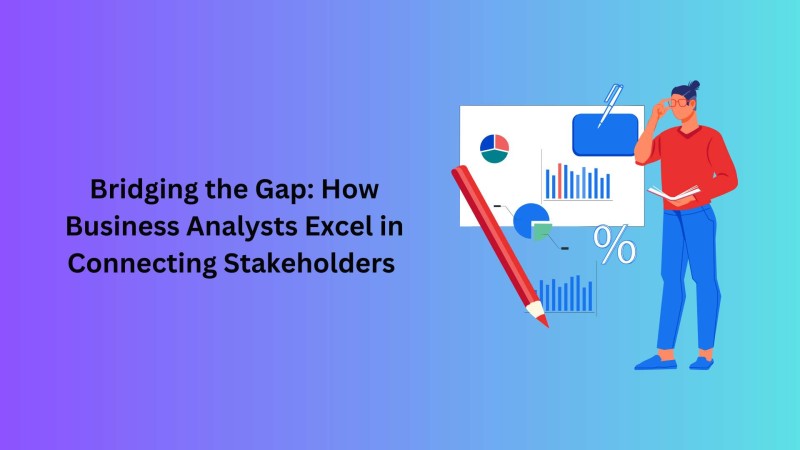 Bridging the Gap: How Business Analysts Excel in Connecting Stakeholders